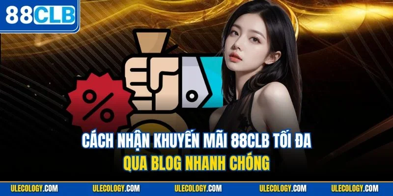 Cách nhận khuyến mãi 88CLB tối đa qua blog nhanh chóng