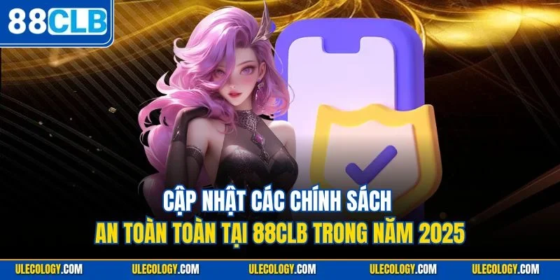 Cập nhật các chính sách an toàn toàn tại 88CLB trong năm 2025