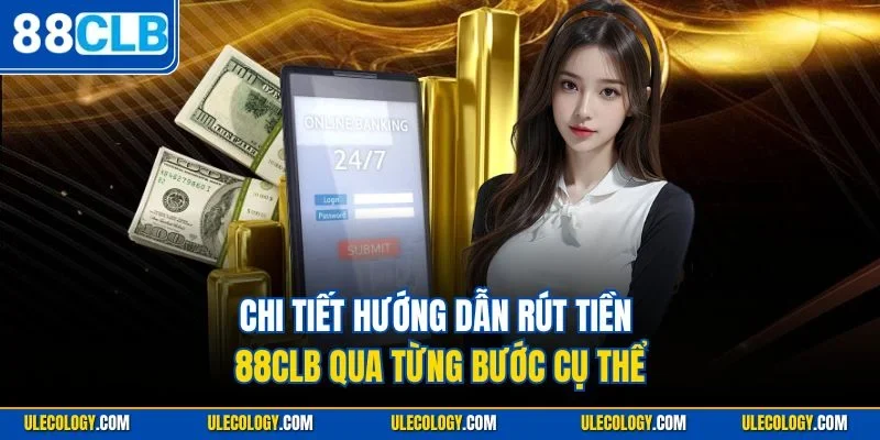 Chi tiết hướng dẫn rút tiền 88CLB qua từng bước cụ thể