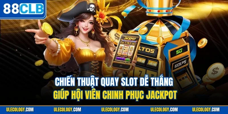 Chiến thuật quay slot dễ thắng giúp hội viên chinh phục Jackpot