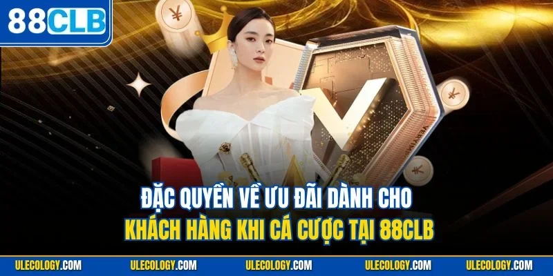 Đặc quyền về ưu đãi dành cho khách hàng khi cá cược tại 88CLB