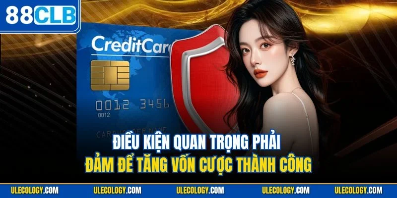 Điều kiện quan trọng phải đảm để tăng vốn cược thành công