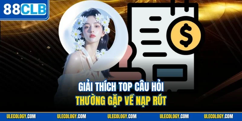 Giải thích top câu hỏi thường gặp về nạp rút