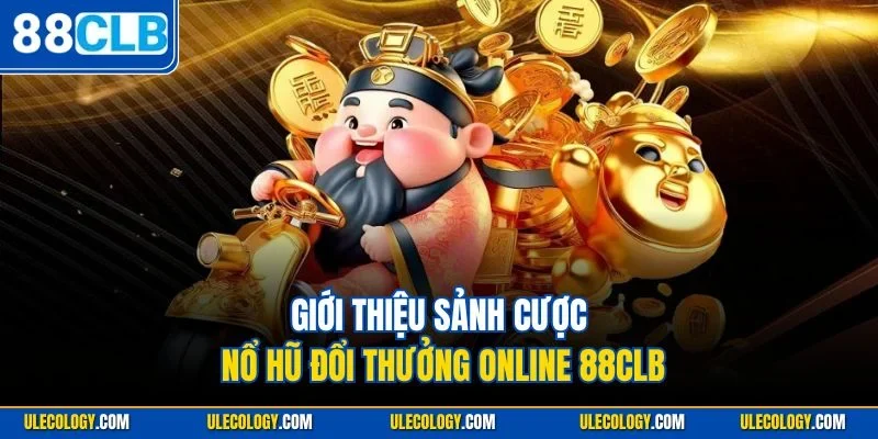 Giới thiệu sảnh cược nổ hũ đổi thưởng online 88CLB