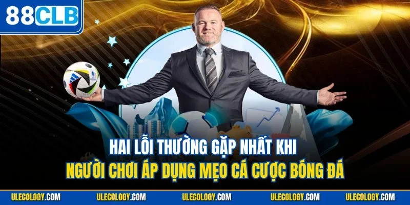 Hai lỗi thường gặp nhất khi người chơi áp dụng mẹo cá cược bóng đá