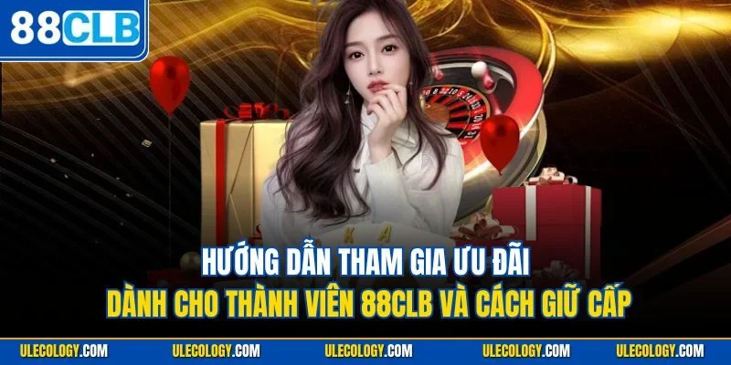 Hướng dẫn tham gia ưu đãi dành cho thành viên 88CLB và cách giữ cấp