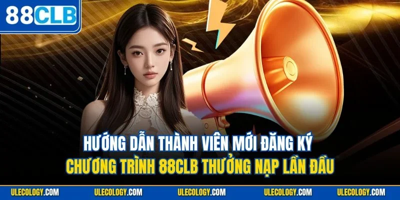 Hướng dẫn thành viên mới đăng ký chương trình 88CLB thưởng nạp lần đầu