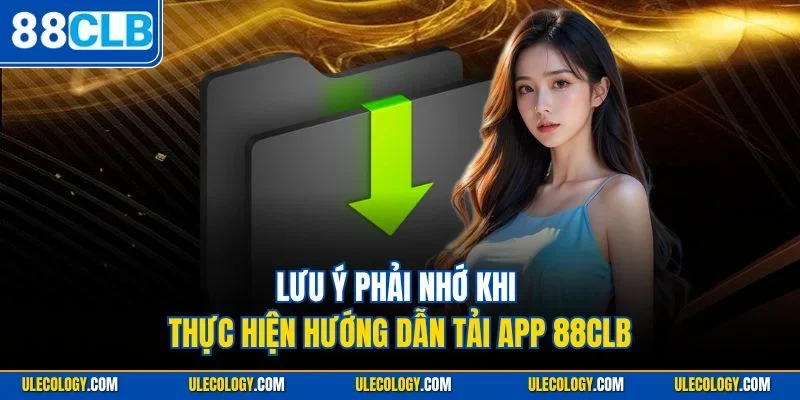 Lưu ý phải nhớ khi thực hiện hướng dẫn tải app 88CLB