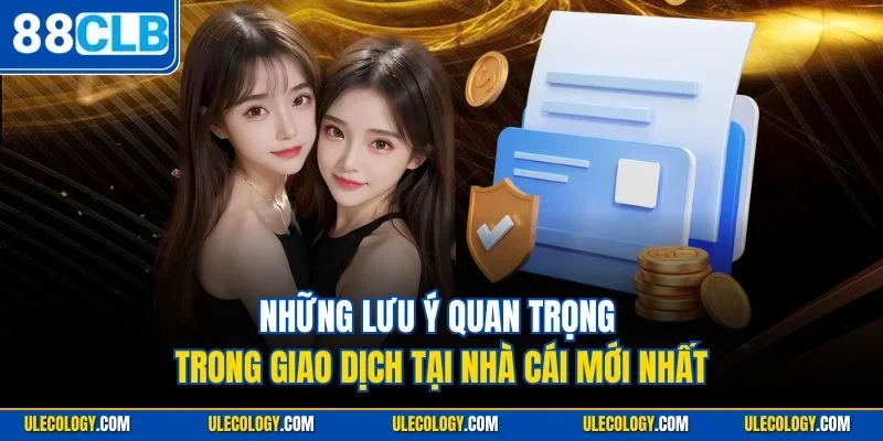 Những lưu ý quan trọng trong giao dịch tại nhà cái mới nhất