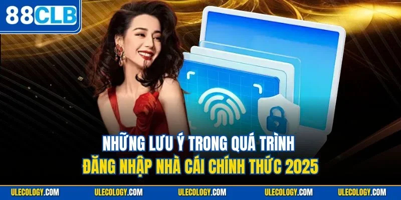 Những lưu ý trong quá trình đăng nhập nhà cái chính thức 2025