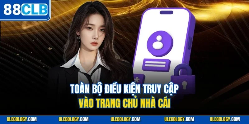 Toàn bộ điều kiện truy cập vào trang chủ nhà cái