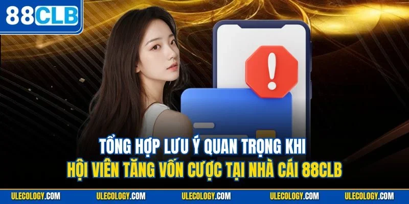 Tổng hợp lưu ý quan trọng khi hội viên tăng vốn cược tại nhà cái 88CLB